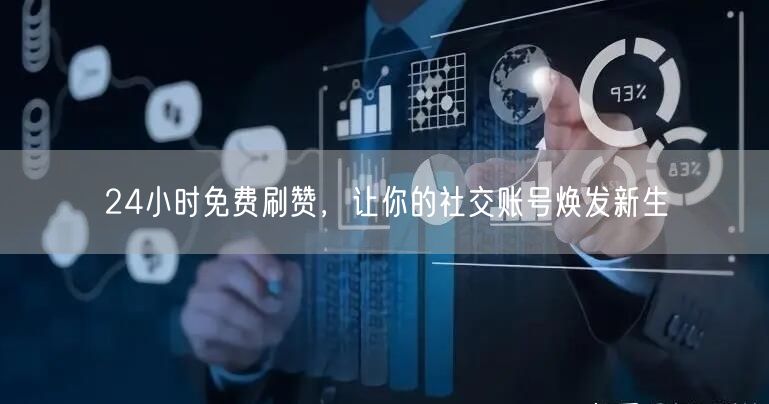 24小时免费刷赞，让你的社交账号焕发新生