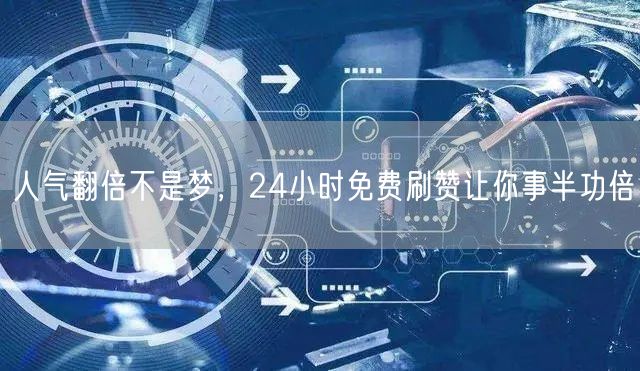 人气翻倍不是梦，24小时免费刷赞让你事半功倍