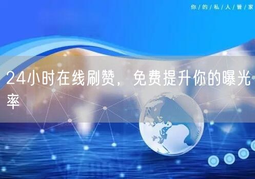 24小时在线刷赞，免费提升你的曝光率