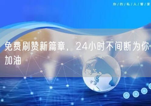 免费刷赞新篇章，24小时不间断为你加油