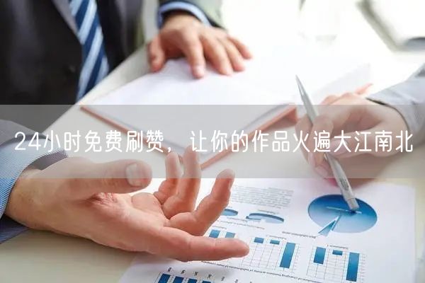 24小时免费刷赞，让你的作品火遍大江南北