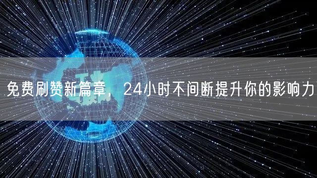 免费刷赞新篇章，24小时不间断提升你的影响力