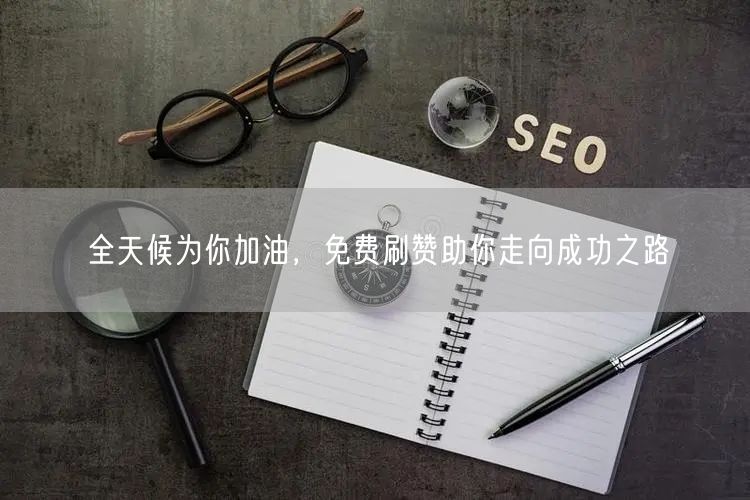 全天候为你加油，免费刷赞助你走向成功之路