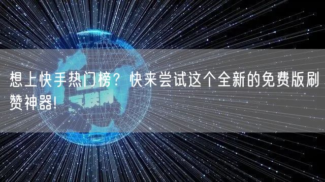 想上快手热门榜？快来尝试这个全新的免费版刷赞神器!