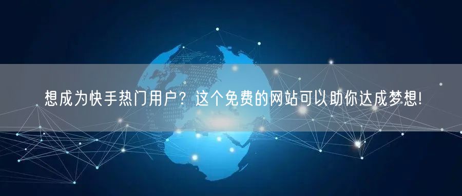 想成为快手热门用户？这个免费的网站可以助你达成梦想!