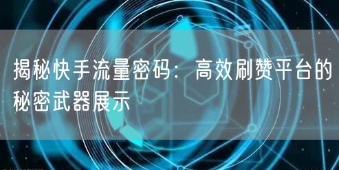 揭秘快手流量密码：高效刷赞平台的秘密武器展示