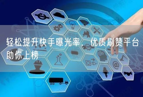 轻松提升快手曝光率，优质刷赞平台助你上榜