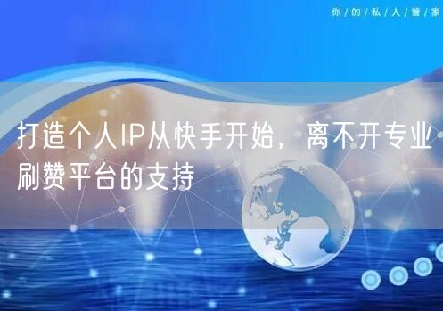 打造个人IP从快手开始，离不开专业刷赞平台的支持