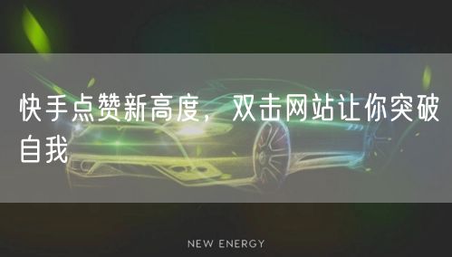 快手点赞新高度，双击网站让你突破自我