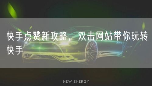 快手点赞新攻略，双击网站带你玩转快手