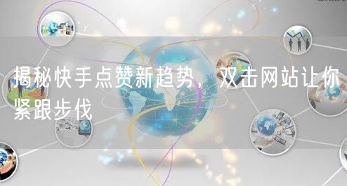 揭秘快手点赞新趋势，双击网站让你紧跟步伐