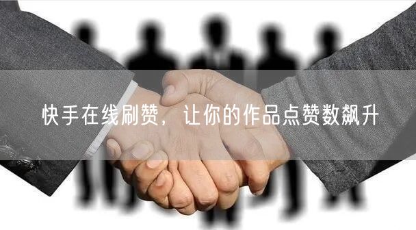 快手在线刷赞，让你的作品点赞数飙升