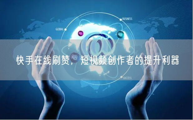 快手在线刷赞，短视频创作者的提升利器