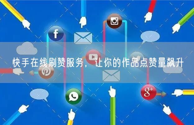 快手在线刷赞服务，让你的作品点赞量飙升