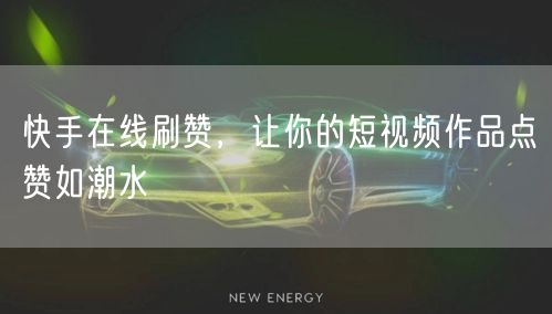 快手在线刷赞，让你的短视频作品点赞如潮水
