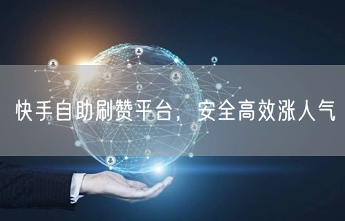 快手自助刷赞平台，安全高效涨人气