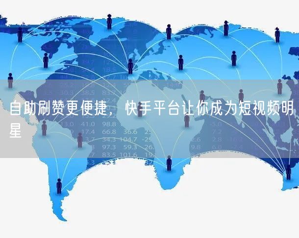 自助刷赞更便捷，快手平台让你成为短视频明星