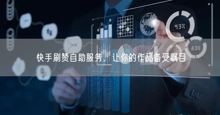 快手刷赞自助服务，让你的作品备受瞩目
