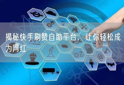 揭秘快手刷赞自助平台，让你轻松成为网红