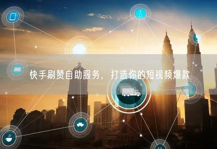 快手刷赞自助服务，打造你的短视频爆款