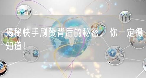 揭秘快手刷赞背后的秘密，你一定得知道！