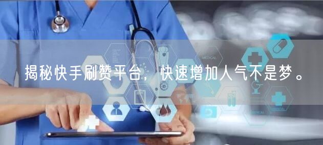 揭秘快手刷赞平台，快速增加人气不是梦。