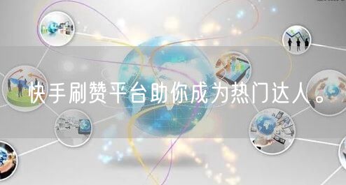 快手刷赞平台助你成为热门达人。