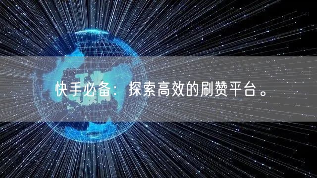 快手必备：探索高效的刷赞平台。