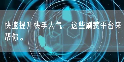 快速提升快手人气，这些刷赞平台来帮你。