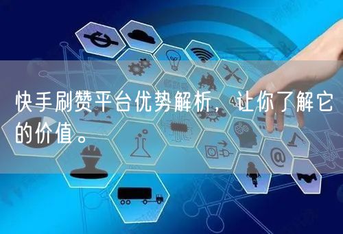 快手刷赞平台优势解析，让你了解它的价值。