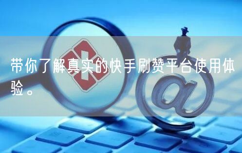 带你了解真实的快手刷赞平台使用体验。