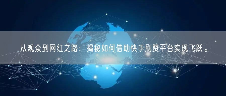 从观众到网红之路：揭秘如何借助快手刷赞平台实现飞跃。
