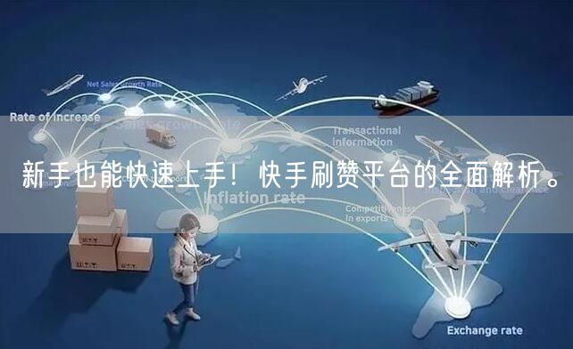 新手也能快速上手！快手刷赞平台的全面解析。