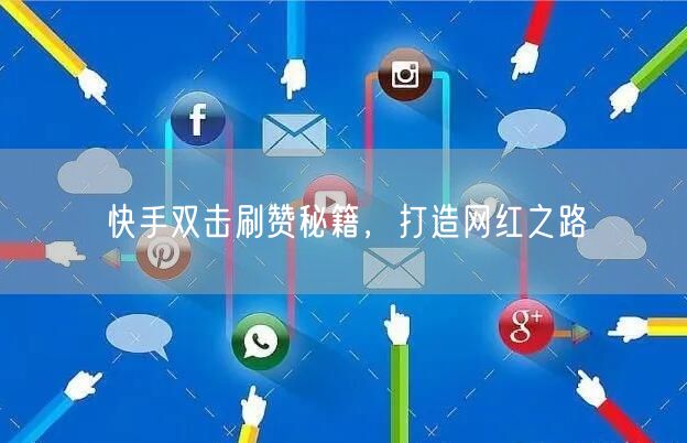 快手双击刷赞秘籍，打造网红之路