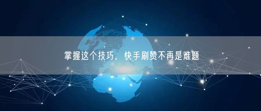 掌握这个技巧，快手刷赞不再是难题