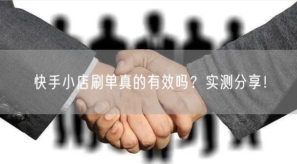 快手小店刷单真的有效吗？实测分享！