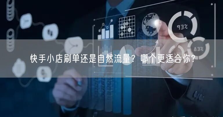 快手小店刷单还是自然流量？哪个更适合你？