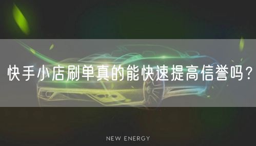 快手小店刷单真的能快速提高信誉吗？