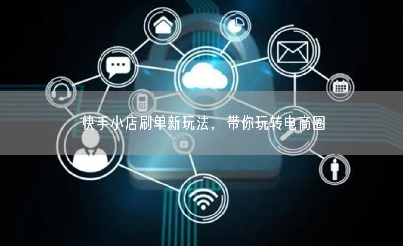 快手小店刷单新玩法，带你玩转电商圈
