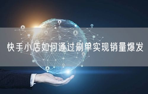快手小店如何通过刷单实现销量爆发