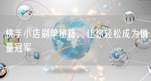 快手小店刷单秘籍，让你轻松成为销量冠军