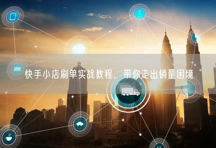 快手小店刷单实战教程，带你走出销量困境
