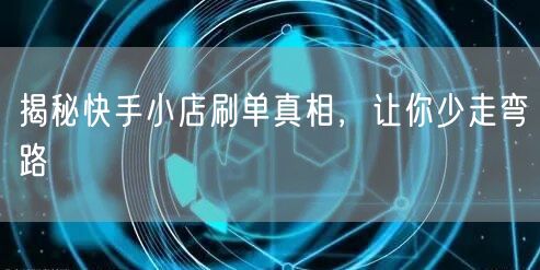 揭秘快手小店刷单真相，让你少走弯路