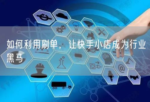 如何利用刷单，让快手小店成为行业黑马