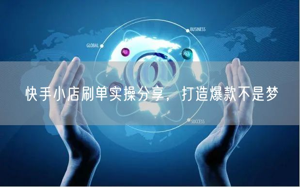 快手小店刷单实操分享，打造爆款不是梦