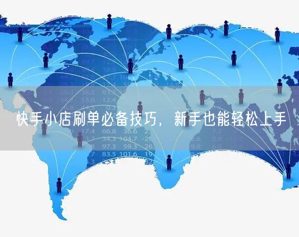 快手小店刷单必备技巧，新手也能轻松上手
