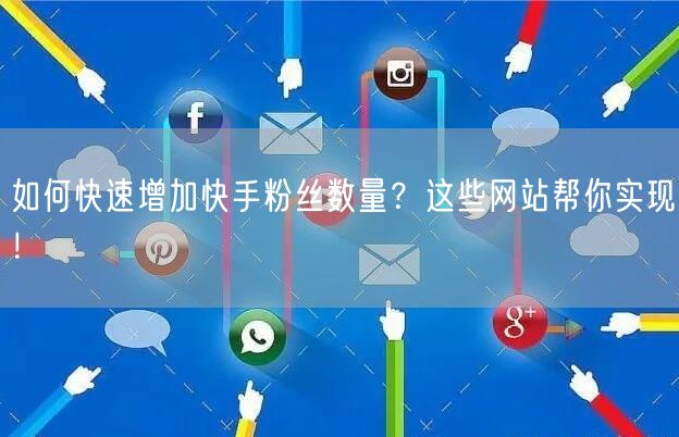 如何快速增加快手粉丝数量？这些网站帮你实现！