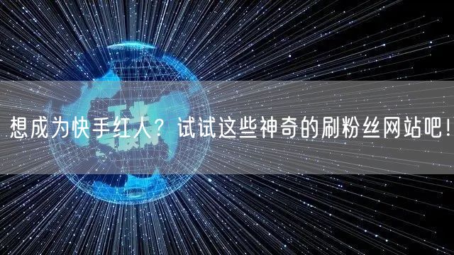 想成为快手红人？试试这些神奇的刷粉丝网站吧！
