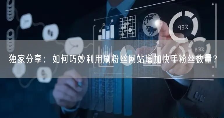 独家分享：如何巧妙利用刷粉丝网站增加快手粉丝数量？