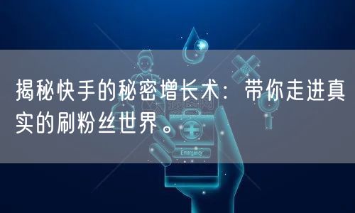揭秘快手的秘密增长术：带你走进真实的刷粉丝世界。